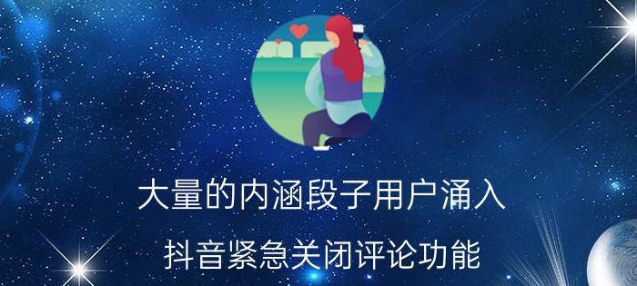 大量的内涵段子用户涌入 抖音紧急关闭评论功能